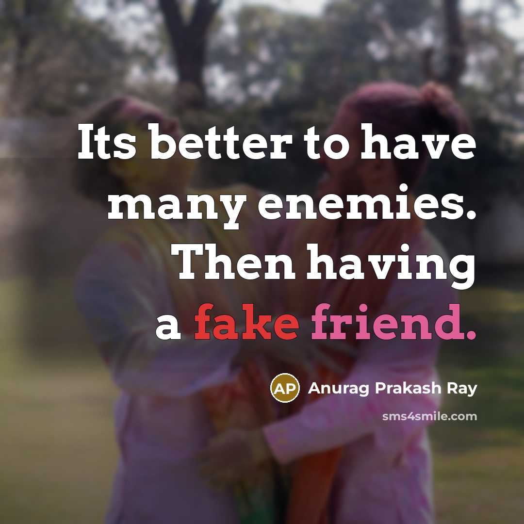 “Its better to have many enemies. Then having a fake…” quote by Anurag Prakash Ray