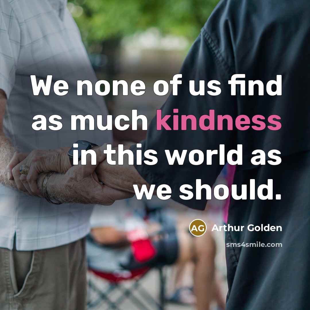 “We none of us find as much kindness in this…” quote by Arthur Golden