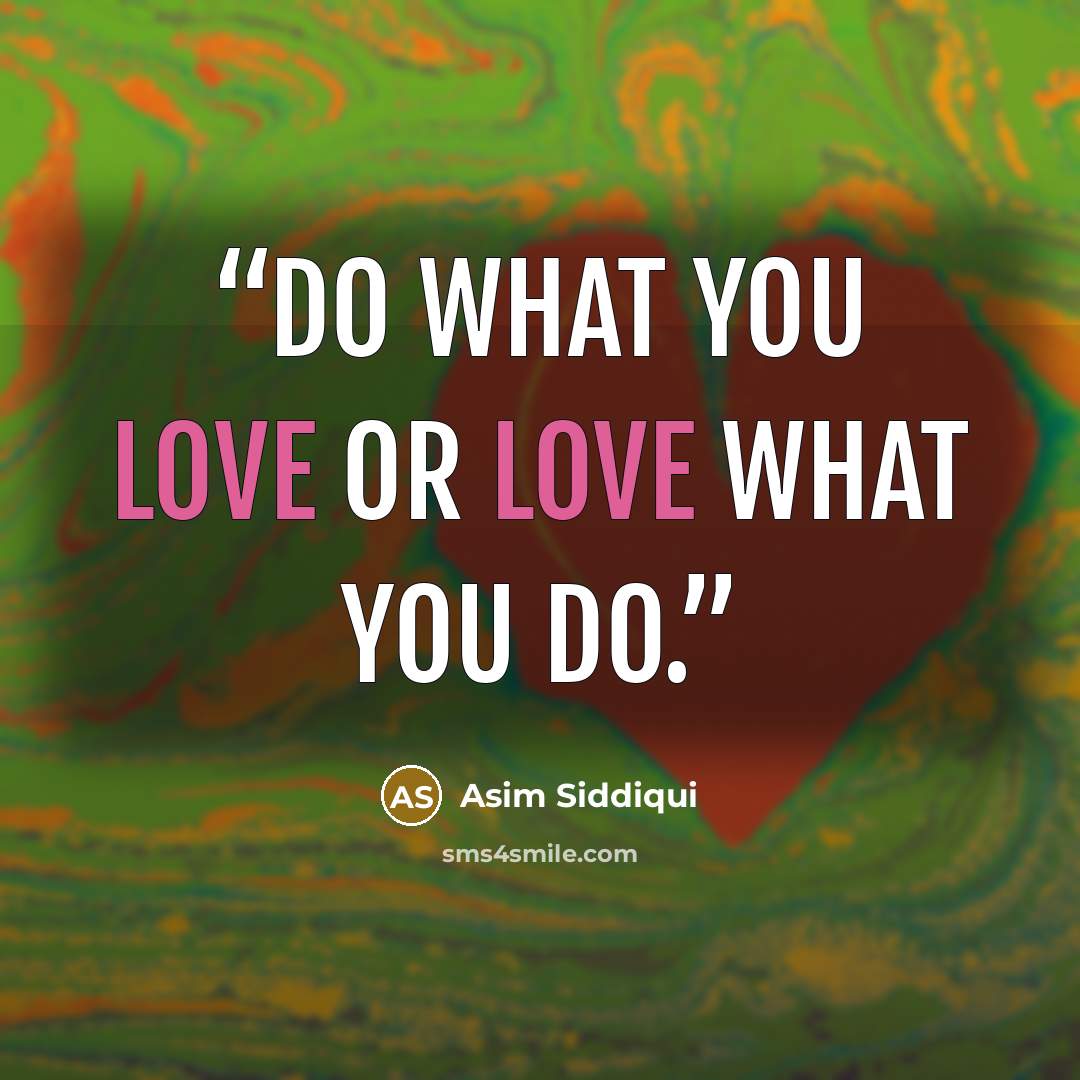 “Do what you love or love what you do.” quote by Asim Siddiqui