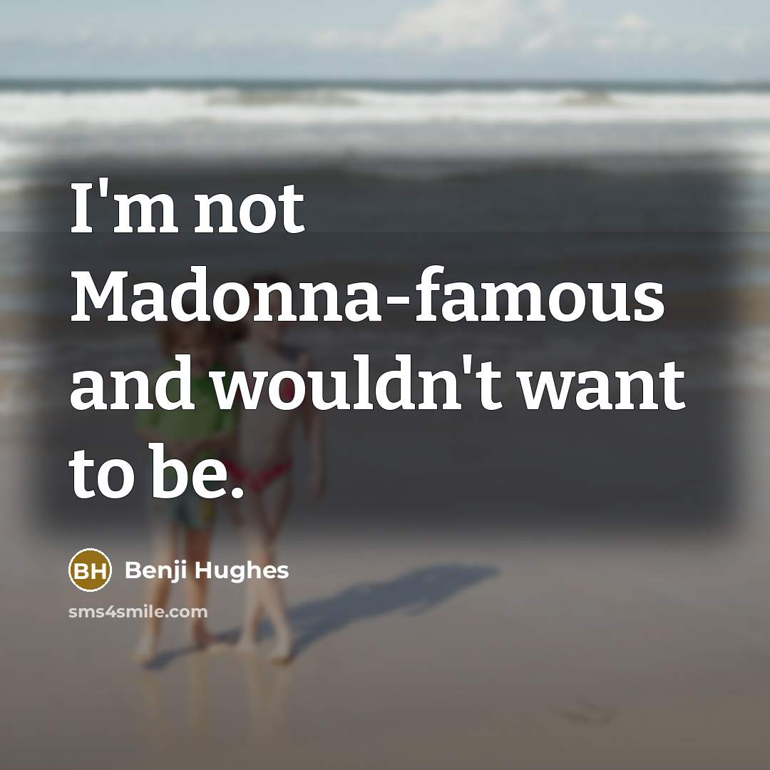 “I'm not Madonna-famous and wouldn't want to be.…” quote by Benji Hughes