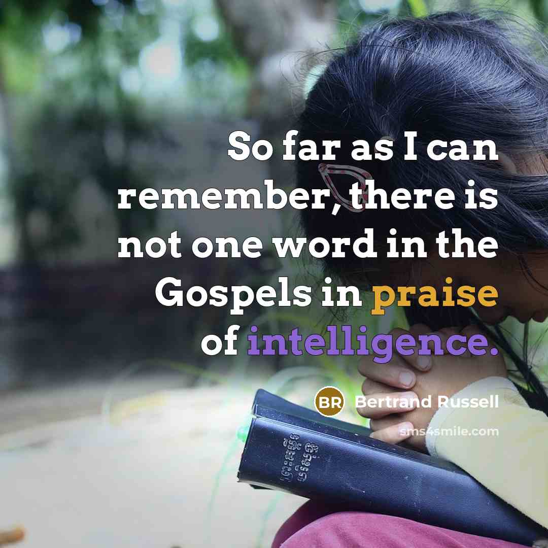 “So far as I can remember, there is not one word in the Gospels in praise of intelligence.” quote by Bertrand Russell