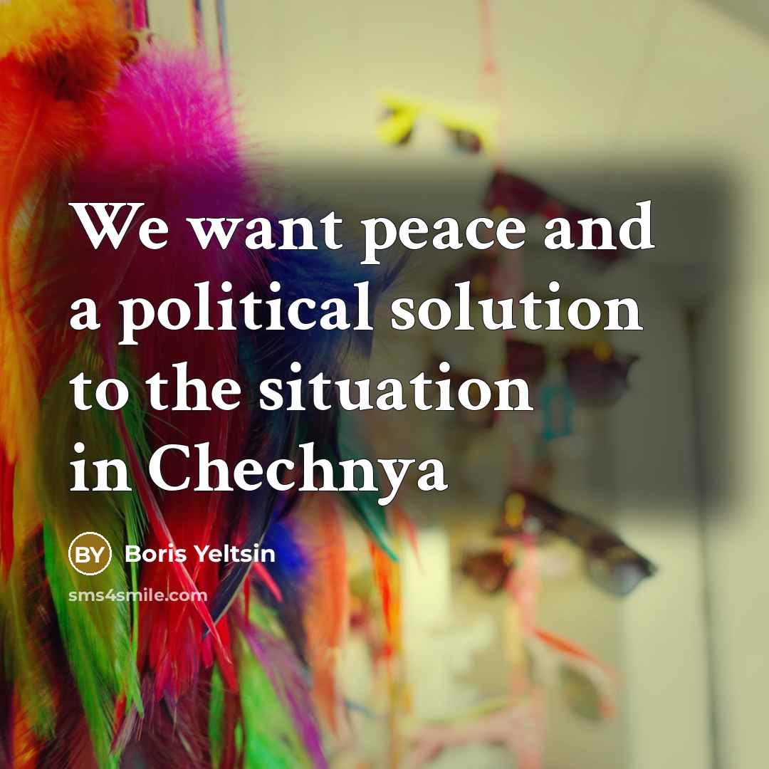 “We want peace and a political solution to the situation…” quote by Boris Yeltsin
