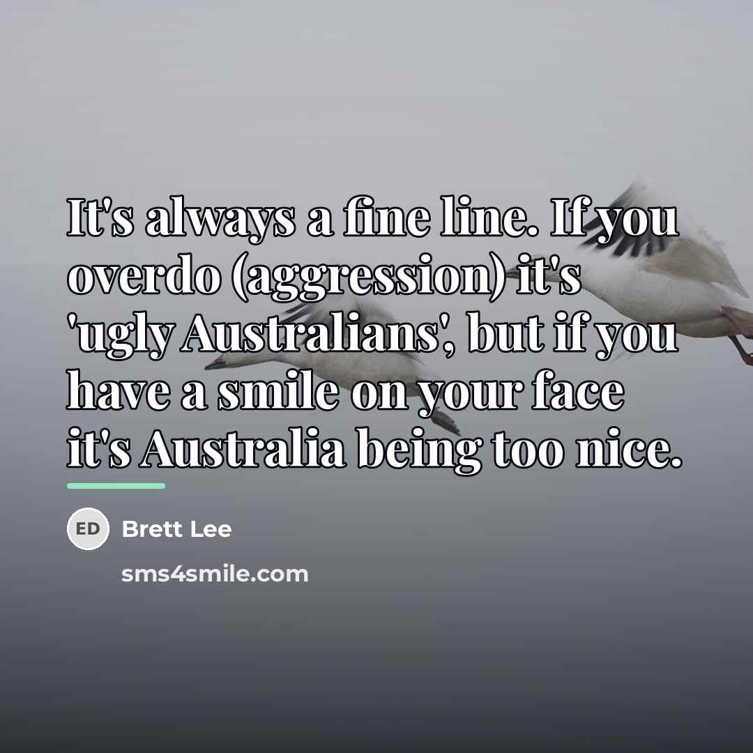 “It's always a fine line. If you overdo (aggression) it's…” quote by Brett Lee