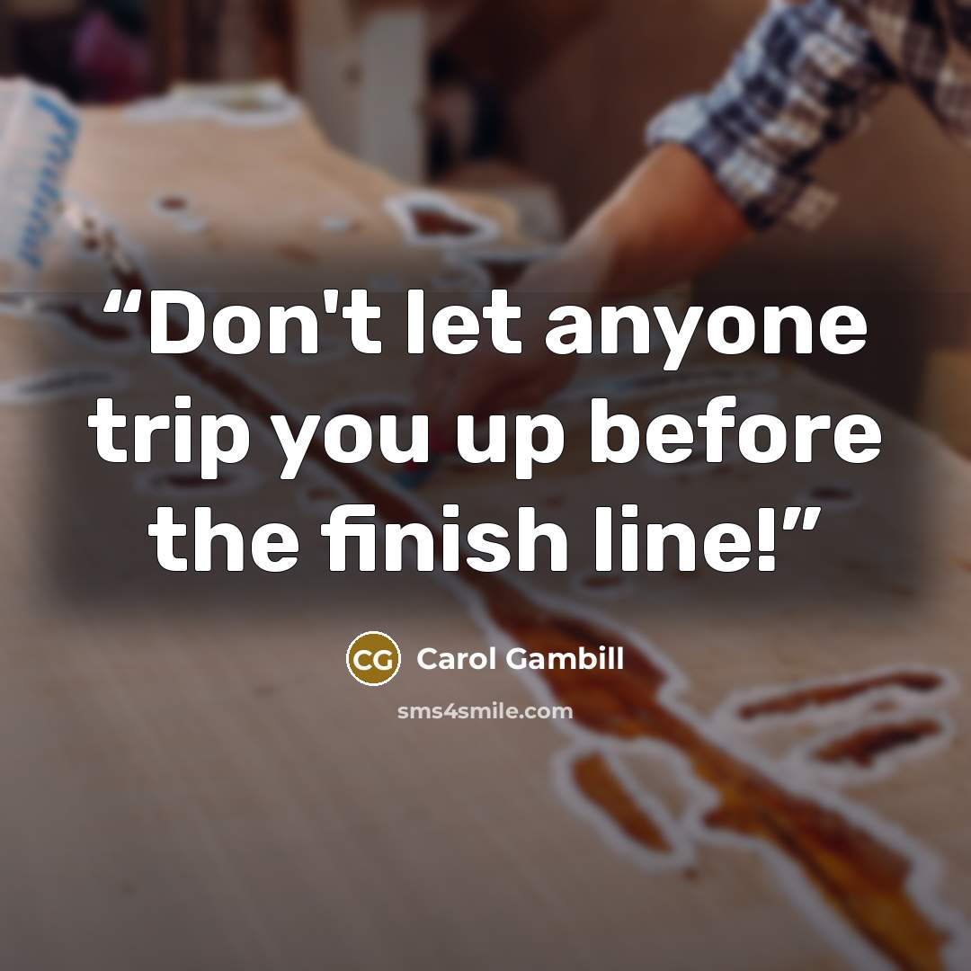 “Don't let anyone trip you up before the finish line!” quote by Carol Gambill