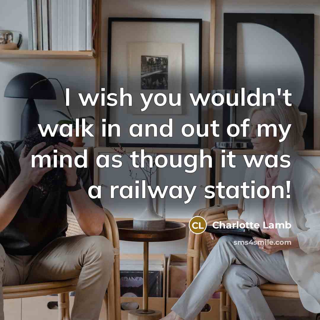 “I wish you wouldn't walk in and out of my…” quote by Charlotte Lamb