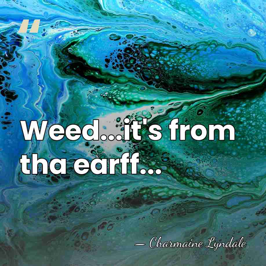 Weed...it's from tha earff... - Charmaine Lyndale