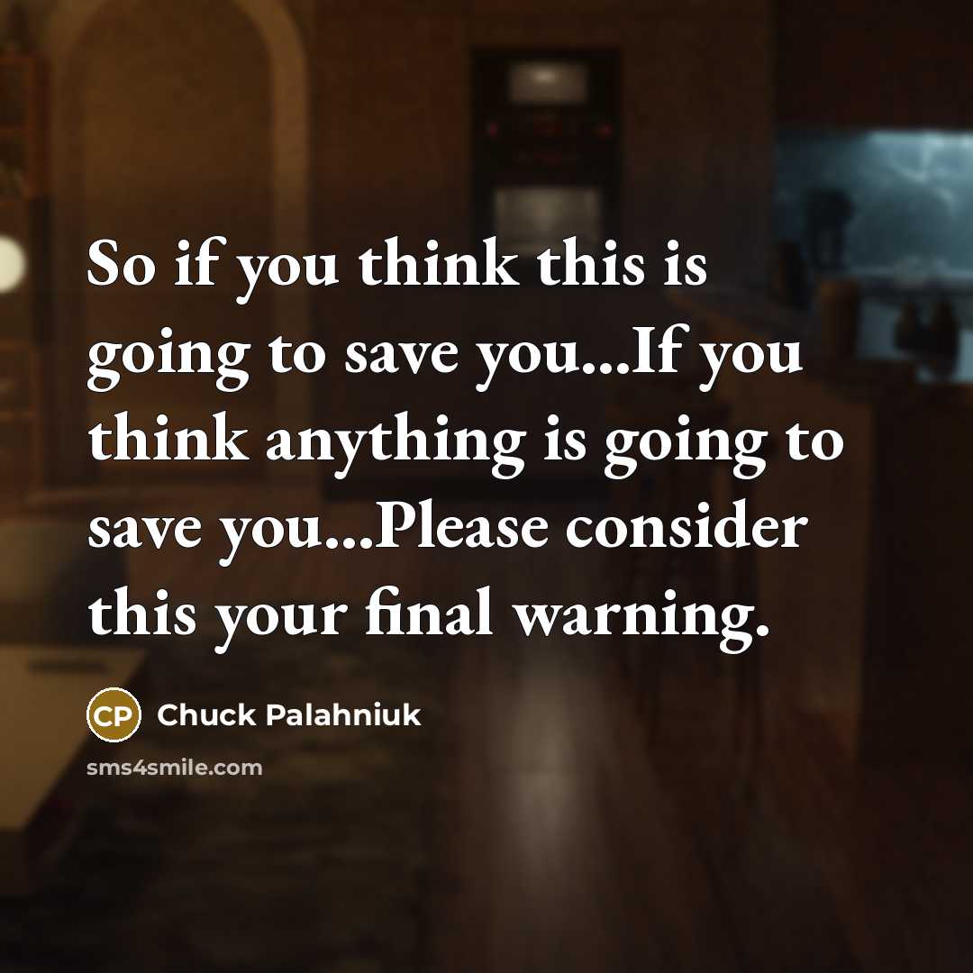 “So if you think this is going to save you...If you think anything is going to save you...Please consider this your final warning.” quote by Chuck Palahniuk