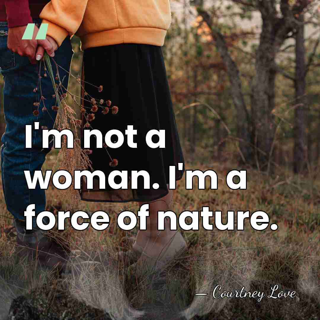 I'm not a woman. I'm a force of nature. - Courtney Love