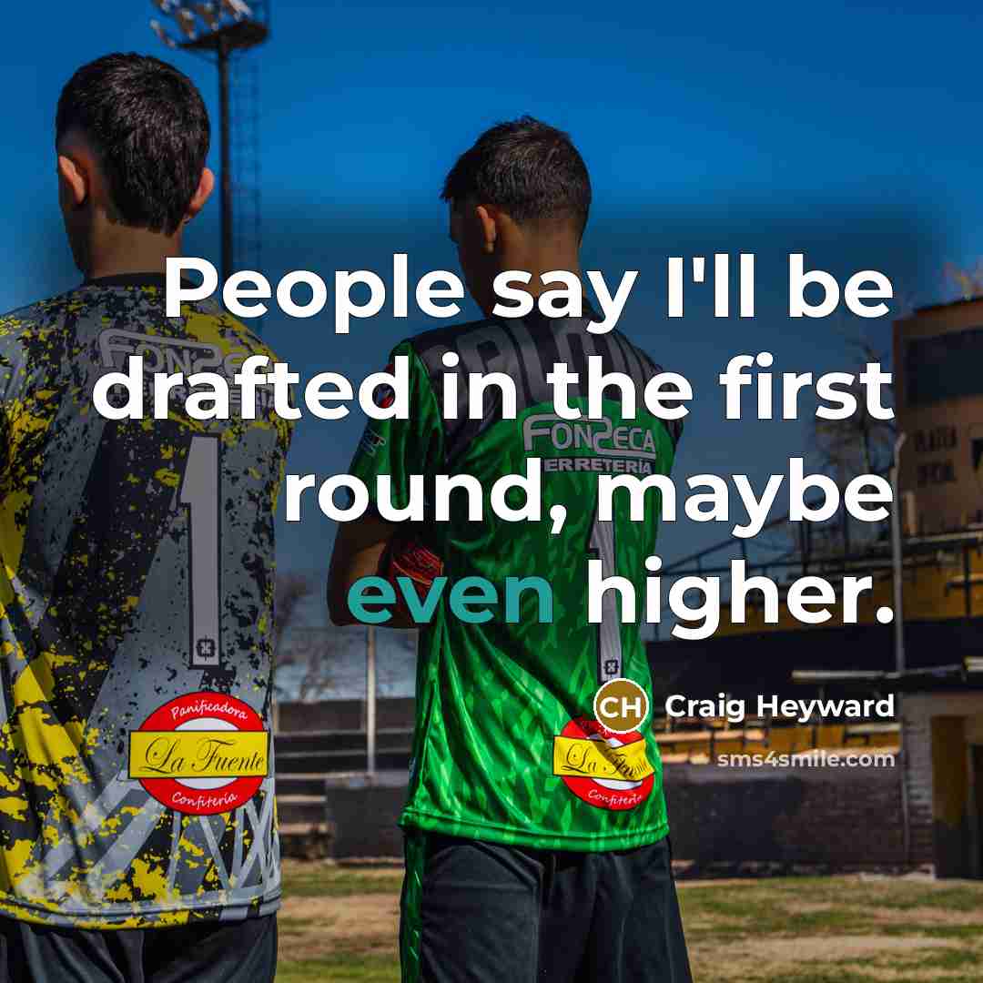 “People say I'll be drafted in the first round, maybe even higher.” quote by Craig Heyward