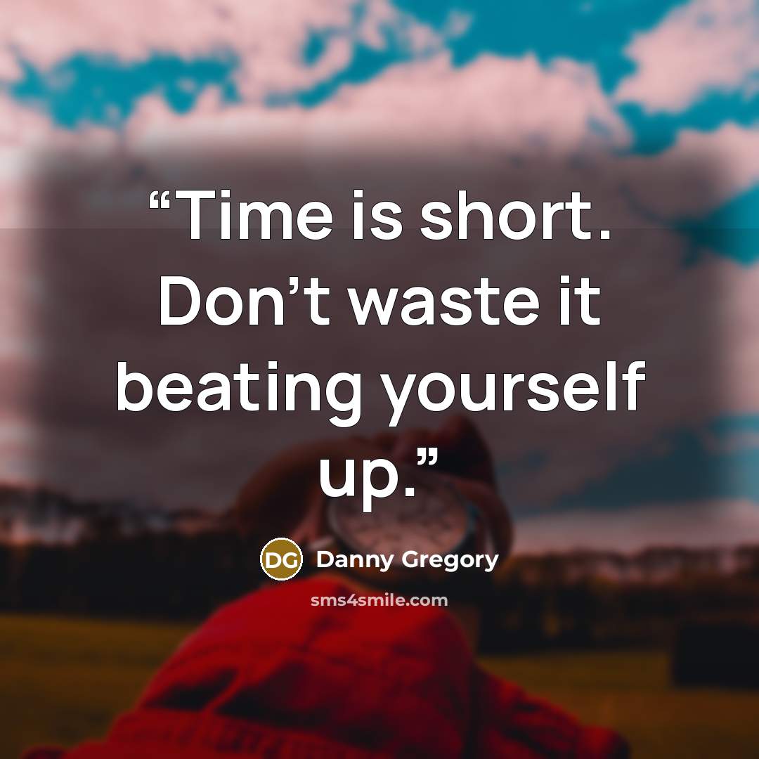 “Time is short. Don't waste it beating yourself up.” quote by Danny Gregory
