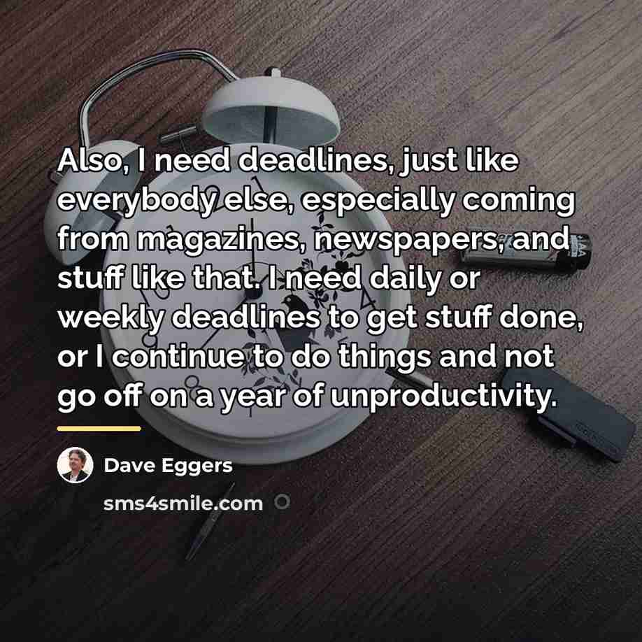“Also, I need deadlines, just like everybody else, especially coming…” quote by Dave Eggers