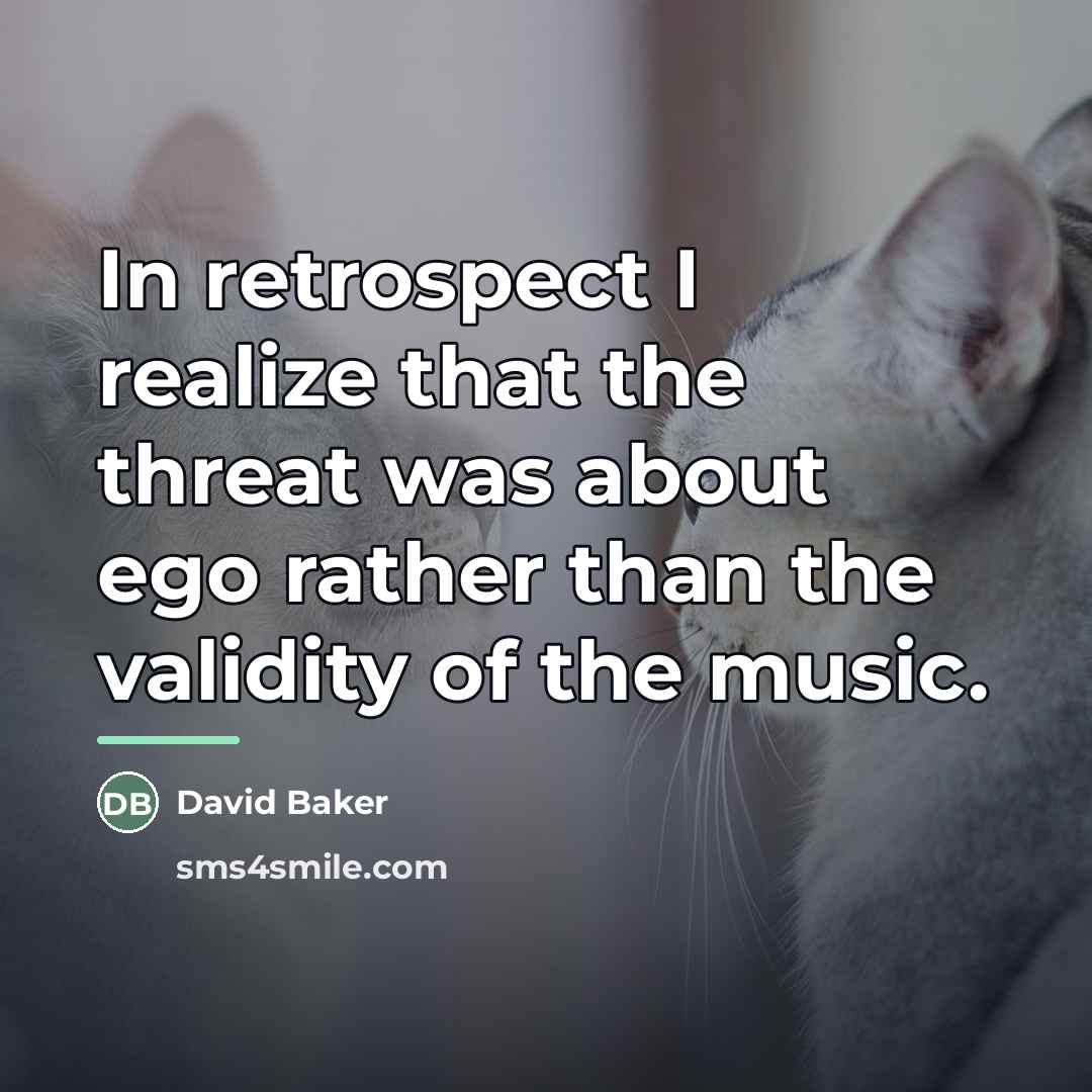 “In retrospect I realize that the threat was about ego…” quote by David Baker