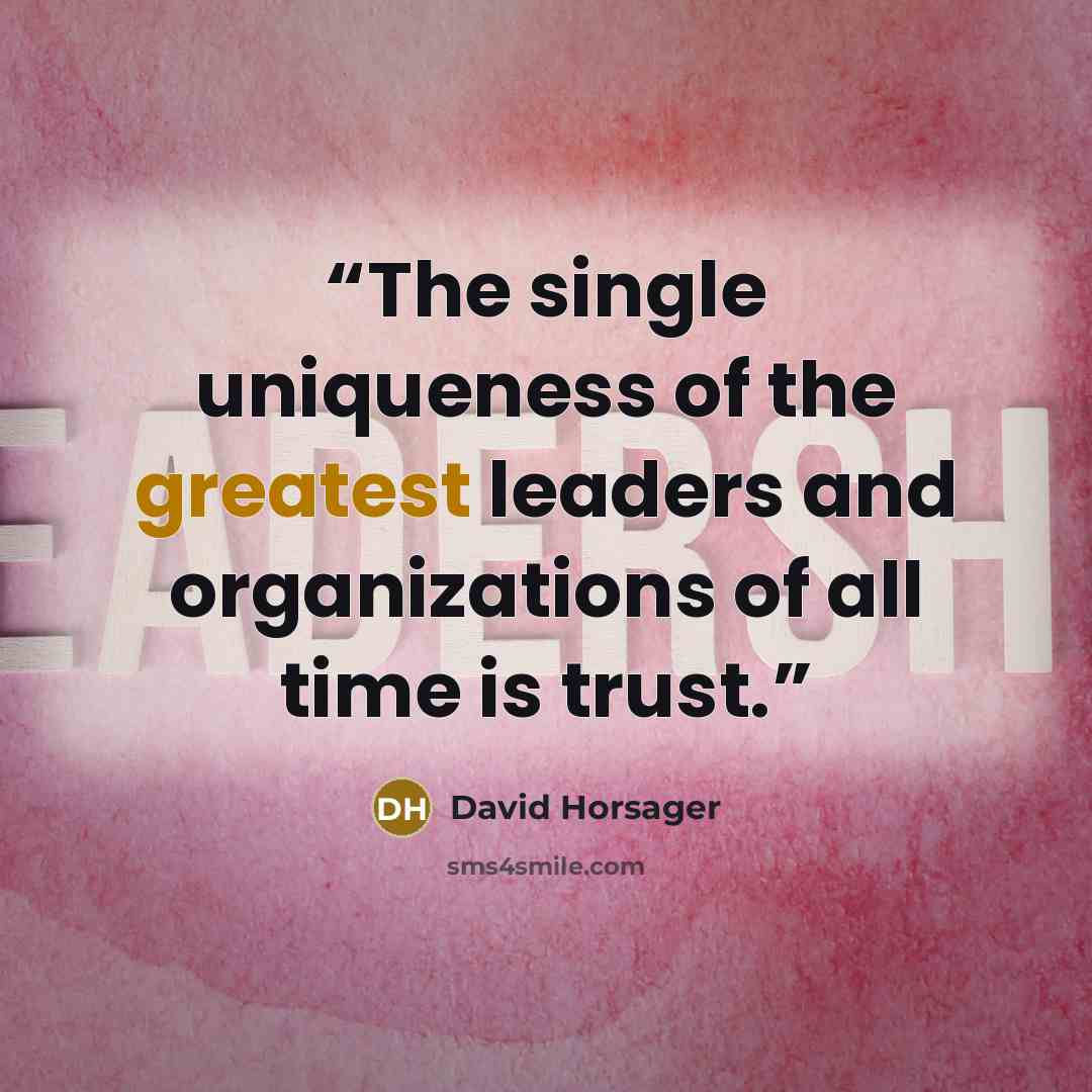“The single uniqueness of the greatest leaders and organizations of all time is trust.” quote by David Horsager