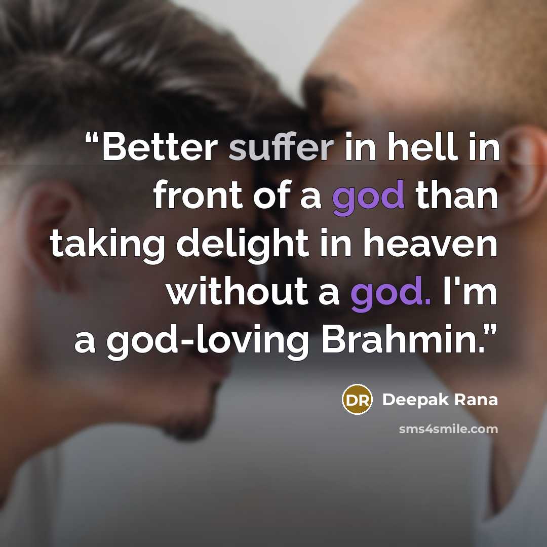 “Better suffer in hell in front of a god than taking delight in heaven without a god. I'm a god-loving Brahmin.” quote by Deepak Rana