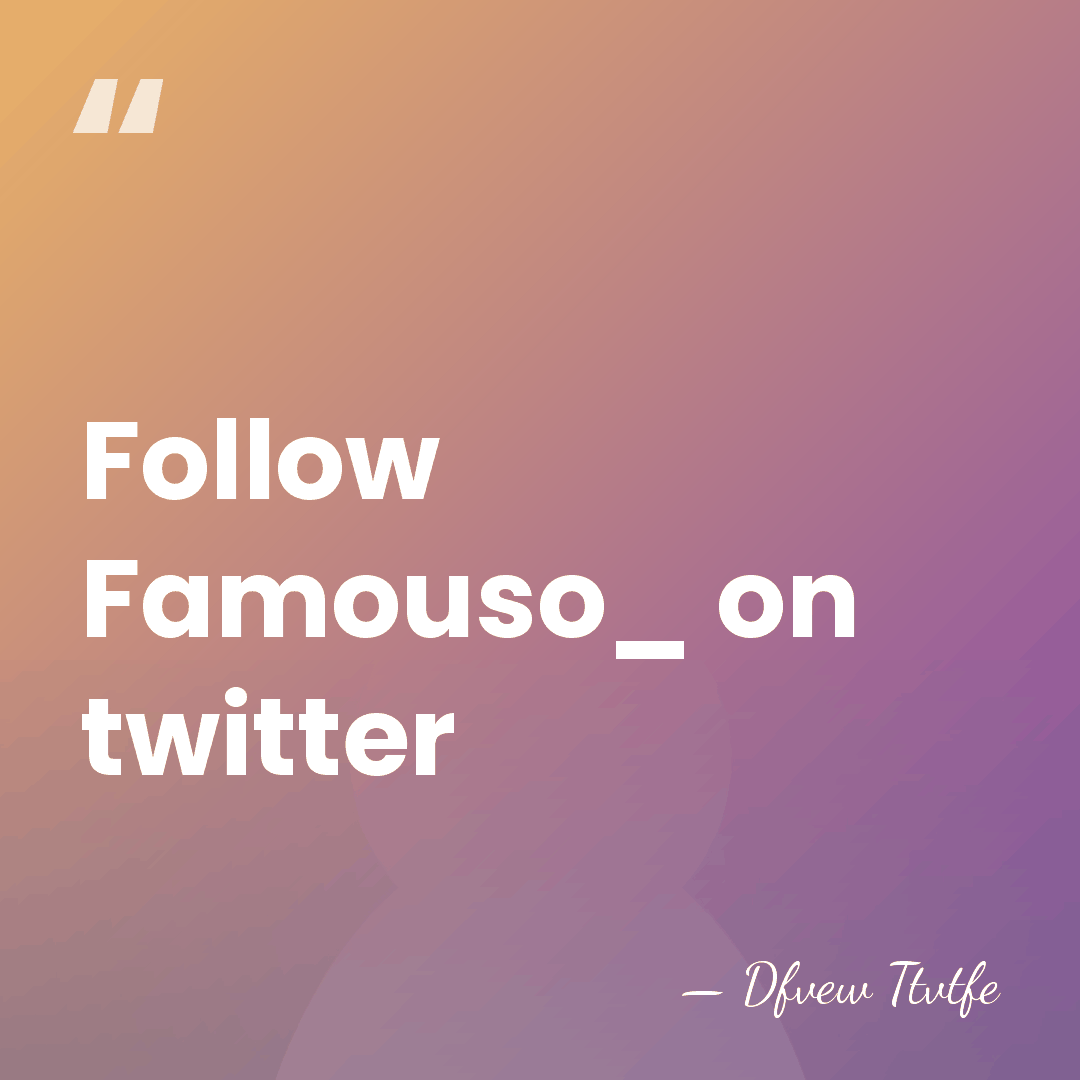 Follow Famouso_ on twitter - Dfvew Ttvtfe
