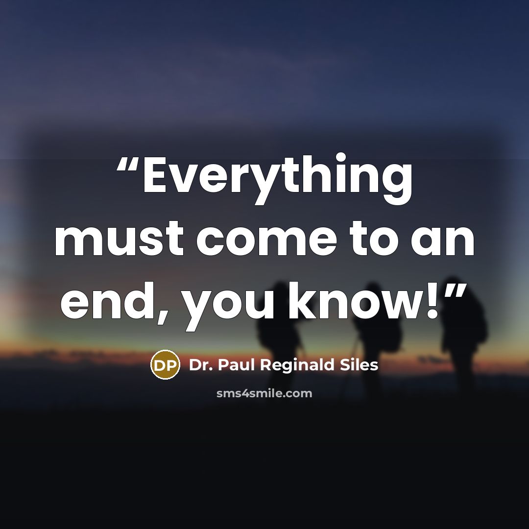 “Everything must come to an end, you know!” quote by Dr. Paul Reginald Siles