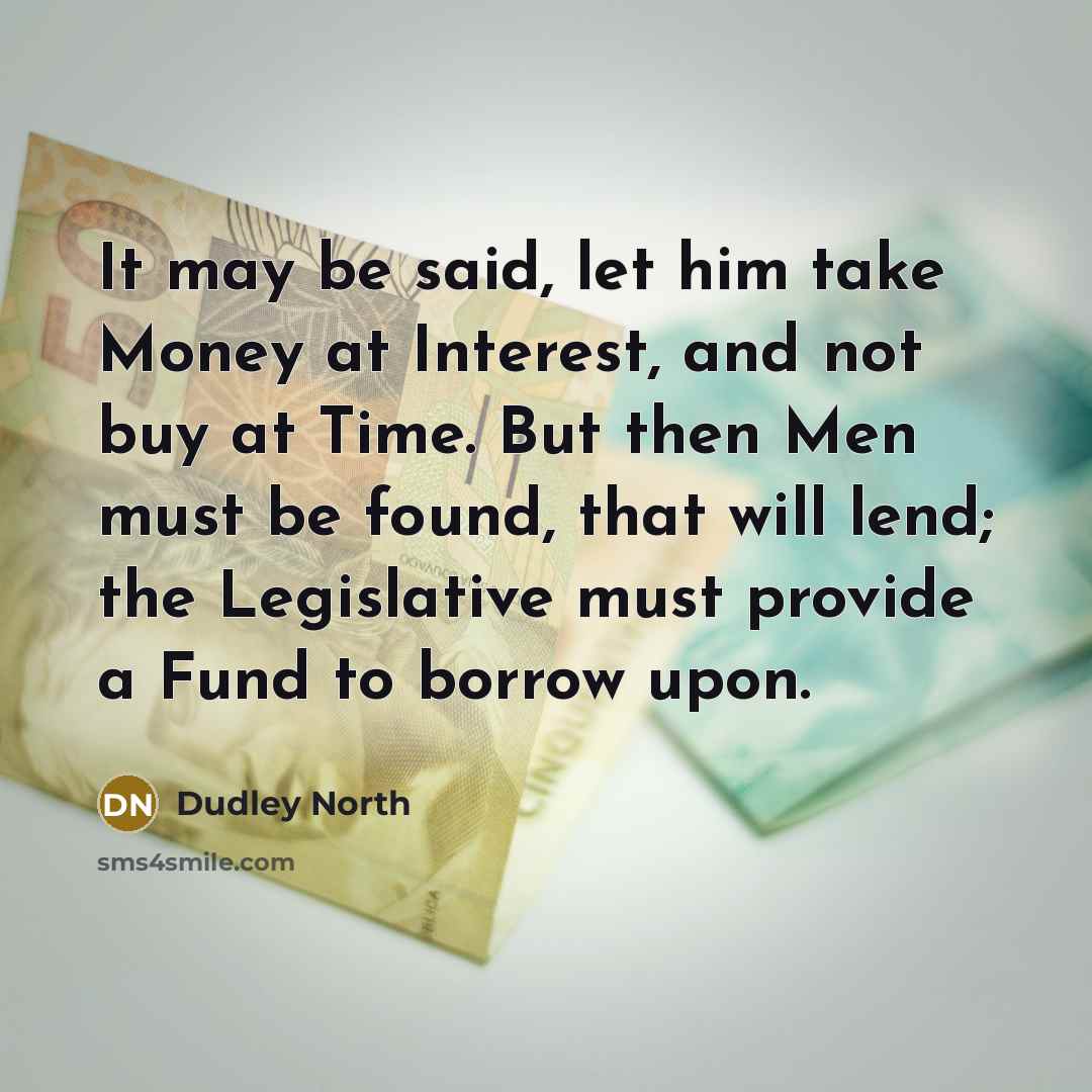 “It may be said, let him take Money at Interest,…” quote by Dudley North