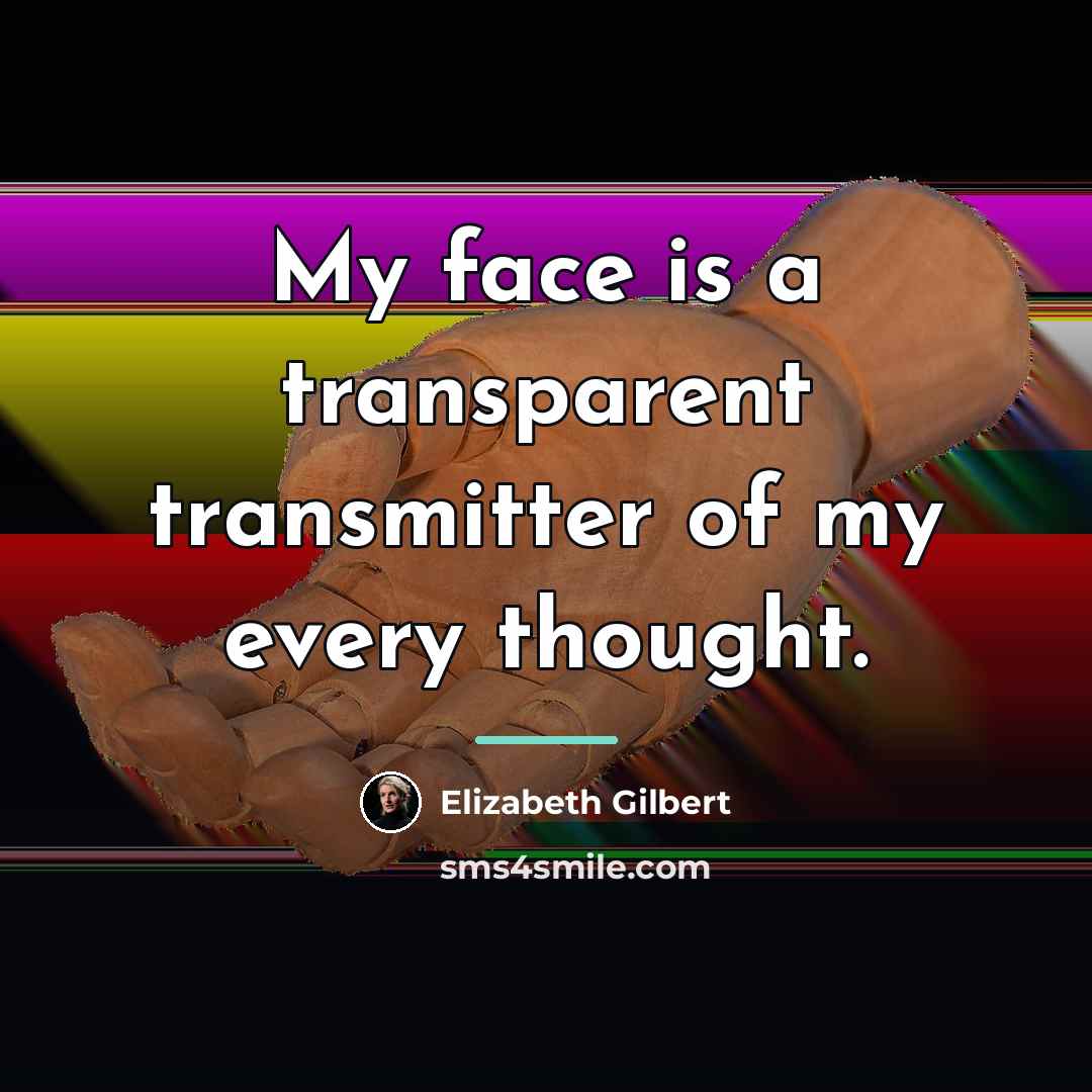 “My face is a transparent transmitter of my every thought.…” quote by Elizabeth Gilbert