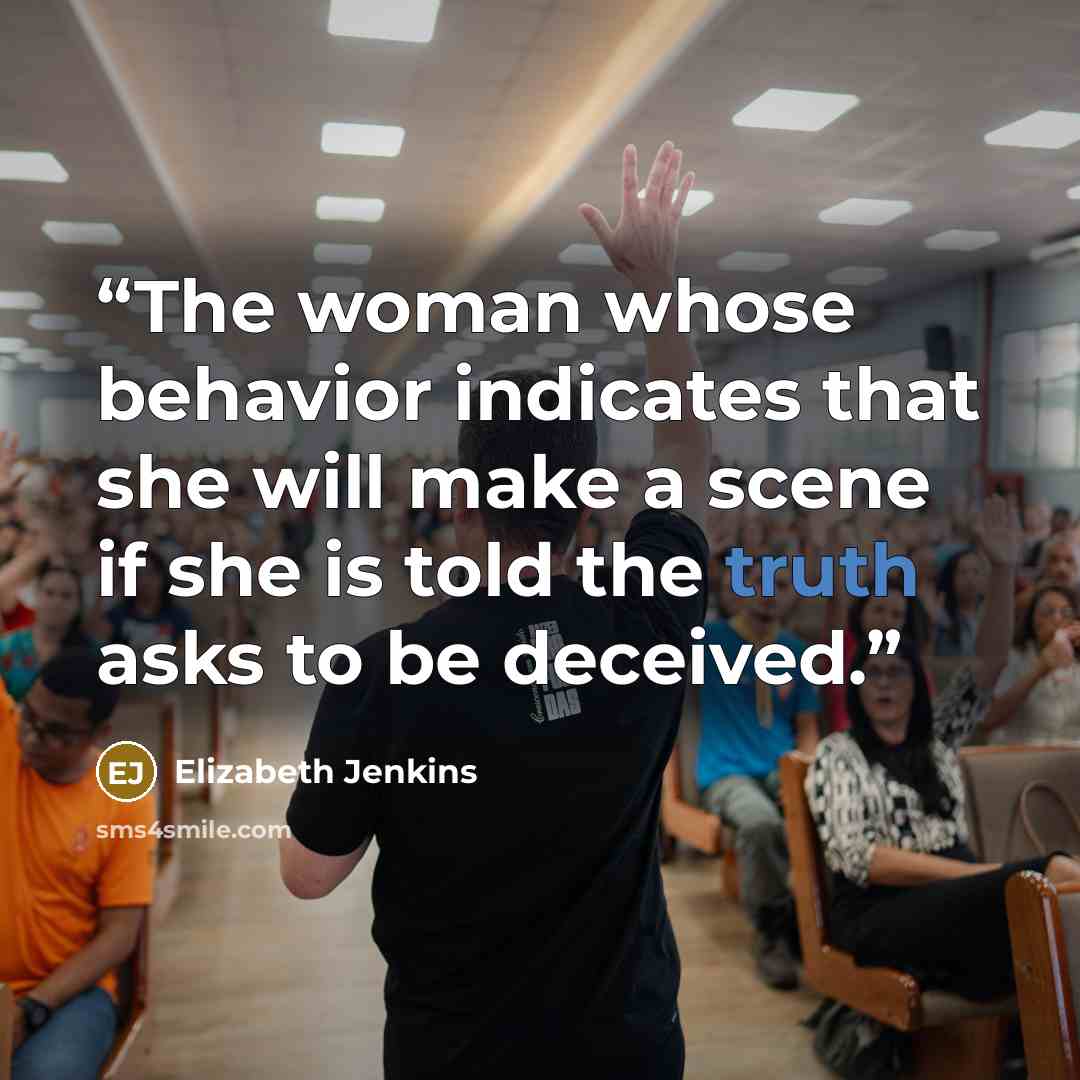 “The woman whose behavior indicates that she will make a scene if she is told the truth asks to be deceived.” quote by Elizabeth Jenkins