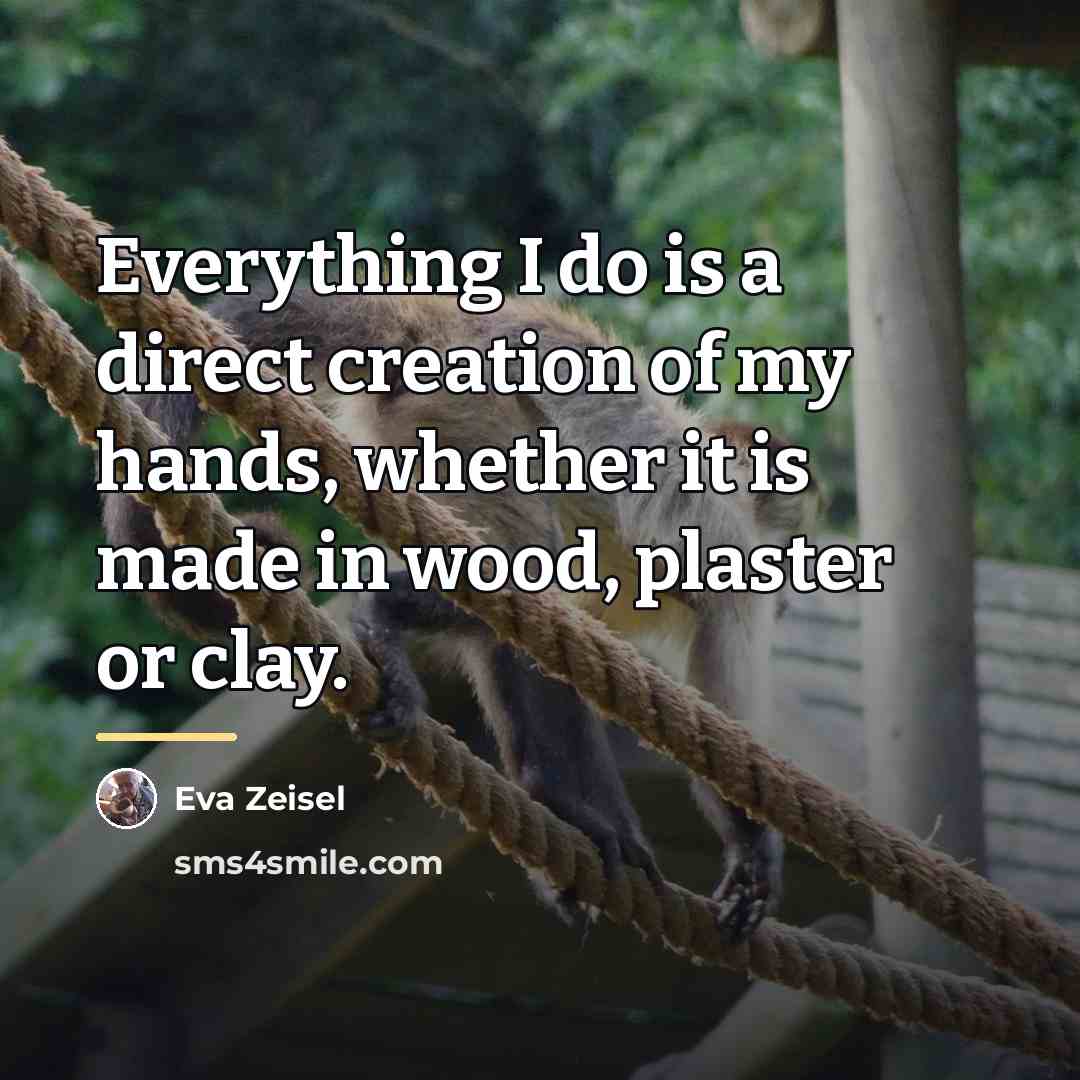 “Everything I do is a direct creation of my hands,…” quote by Eva Zeisel