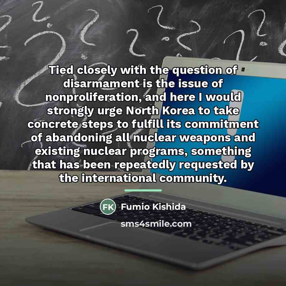 “Tied closely with the question of disarmament is the issue…” quote by Fumio Kishida