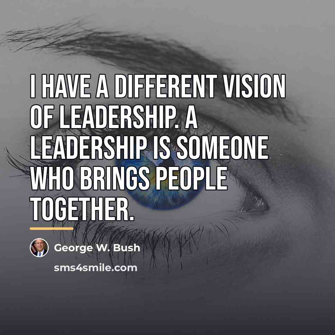 “I have a different vision of leadership. A leadership is…” quote by George W. Bush