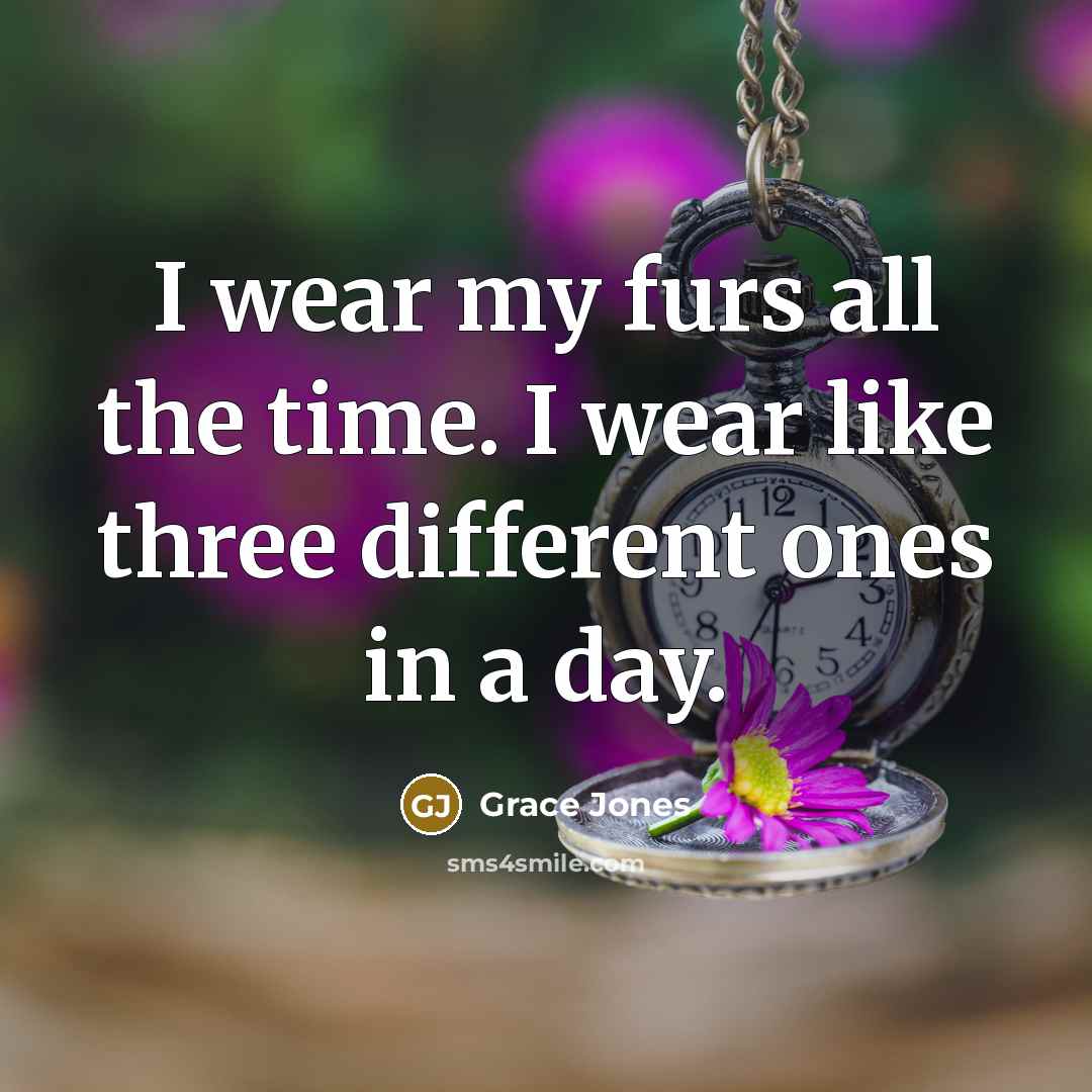 “I wear my furs all the time. I wear like…” quote by Grace Jones