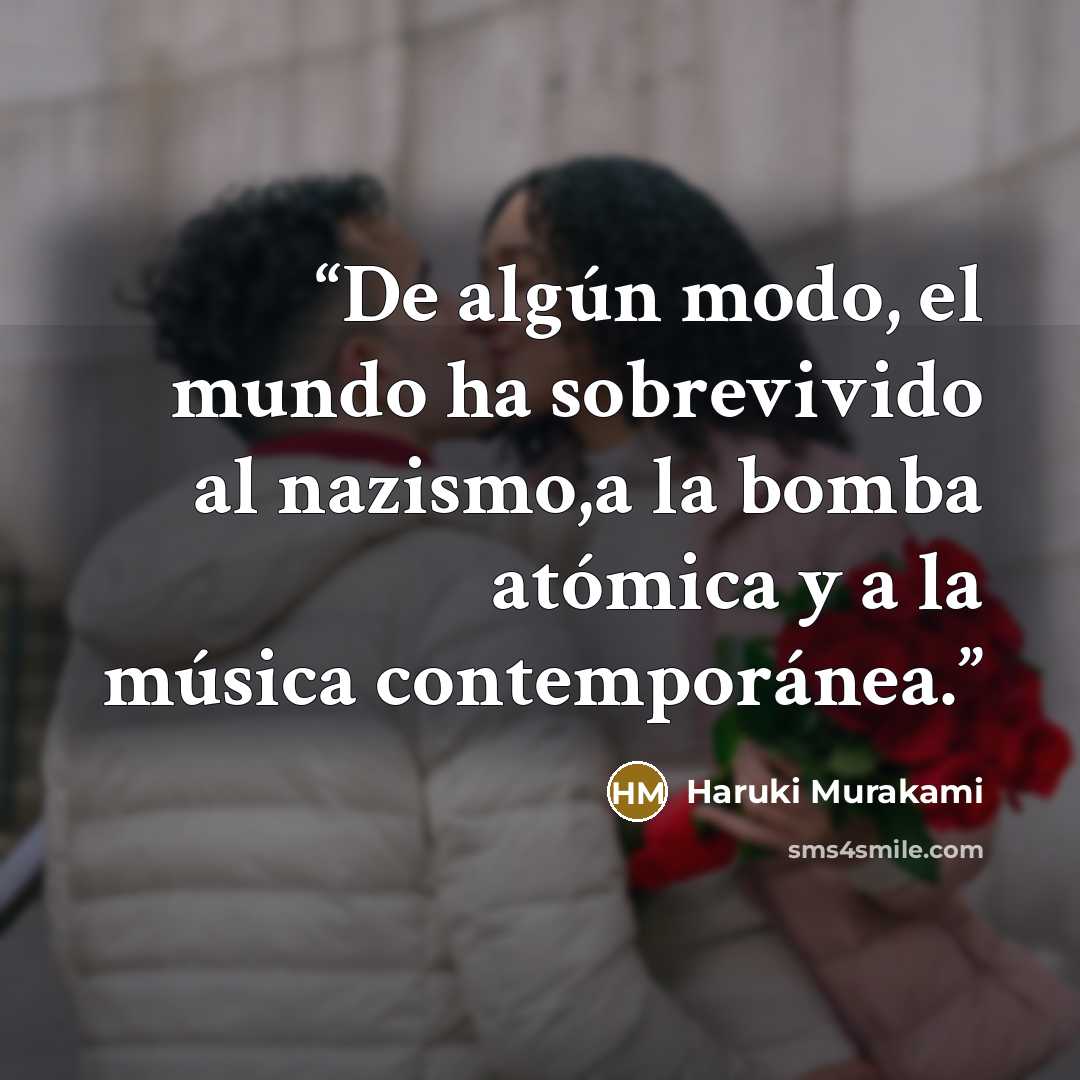 “De algún modo, el mundo ha sobrevivido al nazismo,a la bomba atómica y a la música contemporánea.” quote by Haruki Murakami