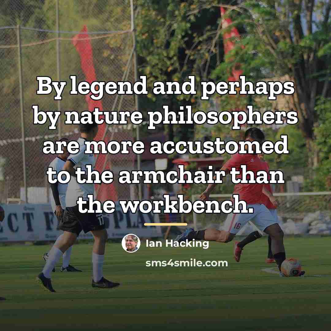 “By legend and perhaps by nature philosophers are more accustomed…” quote by Ian Hacking