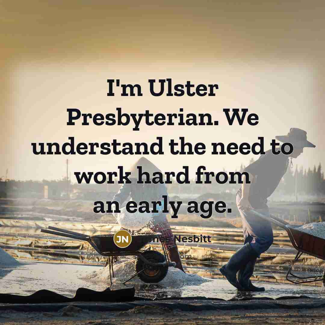 “I'm Ulster Presbyterian. We understand the need to work hard…” quote by James Nesbitt