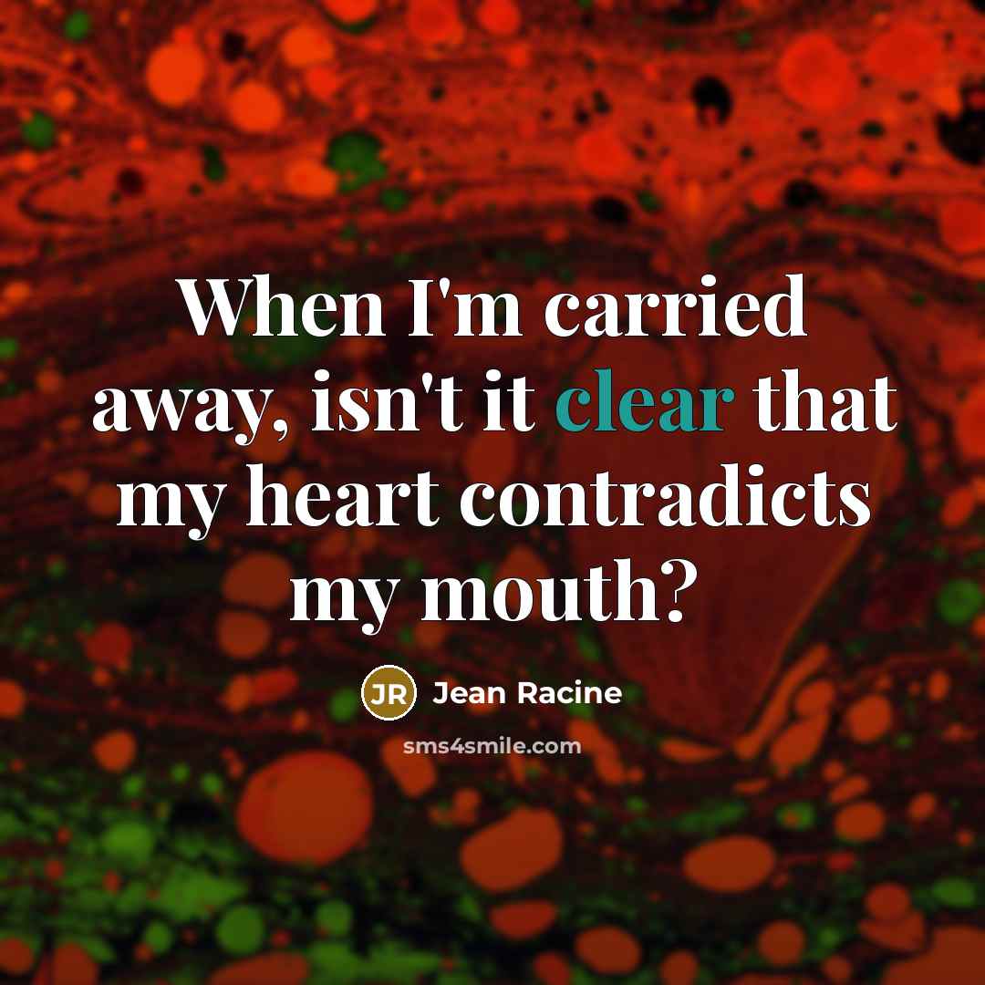 “When I'm carried away, isn't it clear that my heart…” quote by Jean Racine