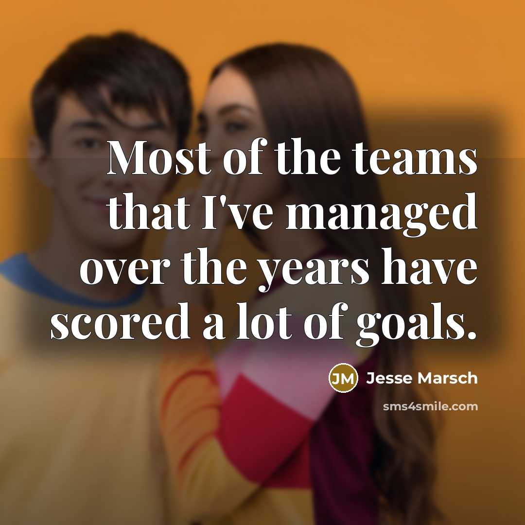 “Most of the teams that I've managed over the years have scored a lot of goals.” quote by Jesse Marsch
