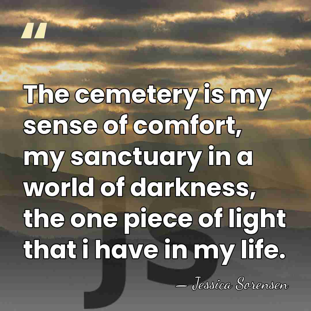 The cemetery is my sense of comfort, my sanctuary in a world&hellip; - Jessica Sorensen