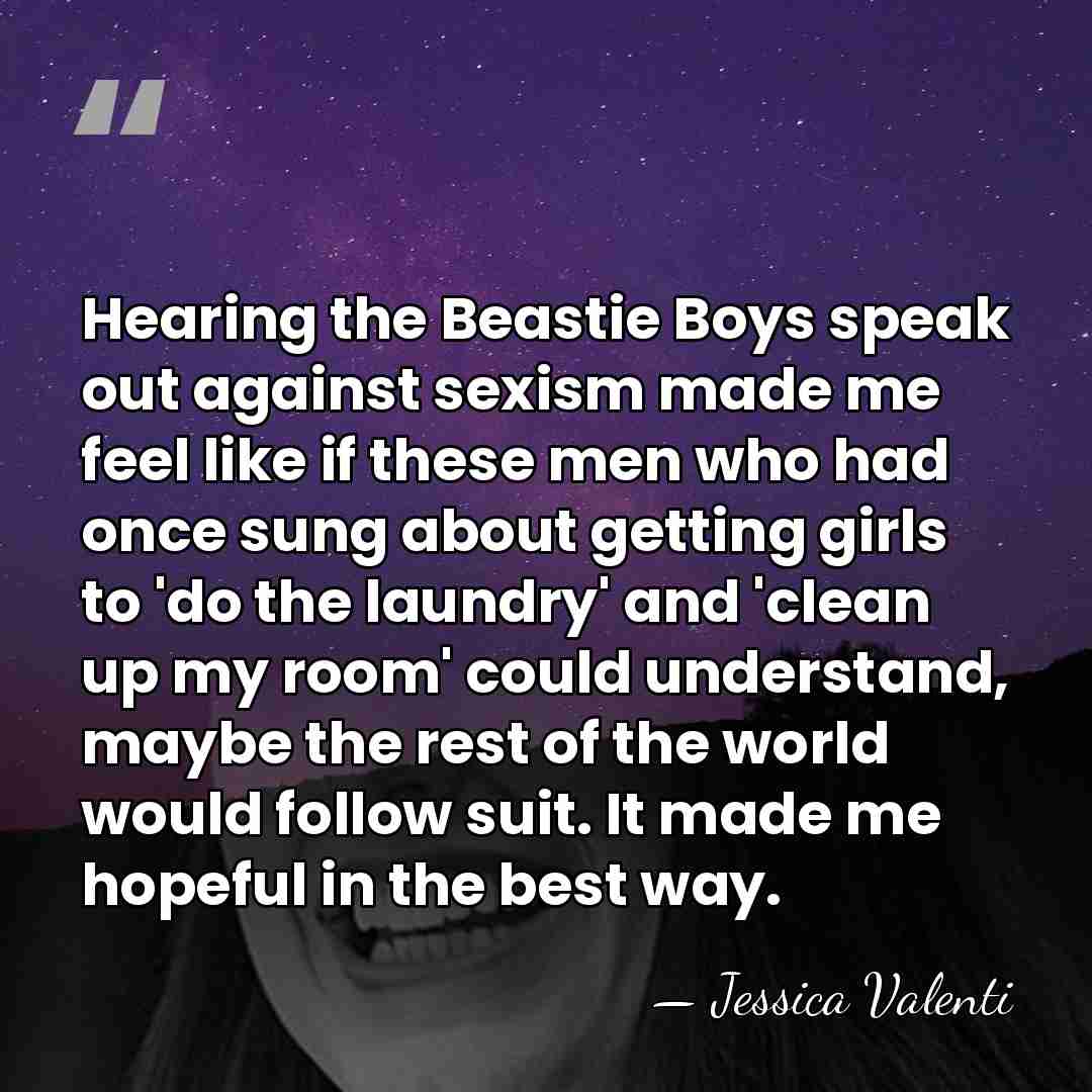 Hearing the Beastie Boys speak out against sexism made me feel like&hellip; - Jessica Valenti