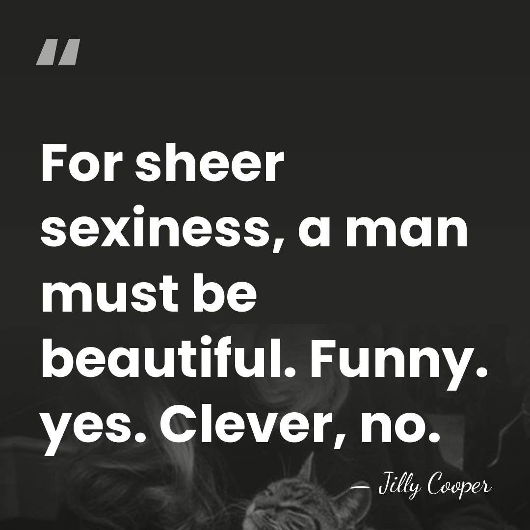 For sheer sexiness, a man must be beautiful. Funny. yes. Clever, no. - Jilly Cooper
