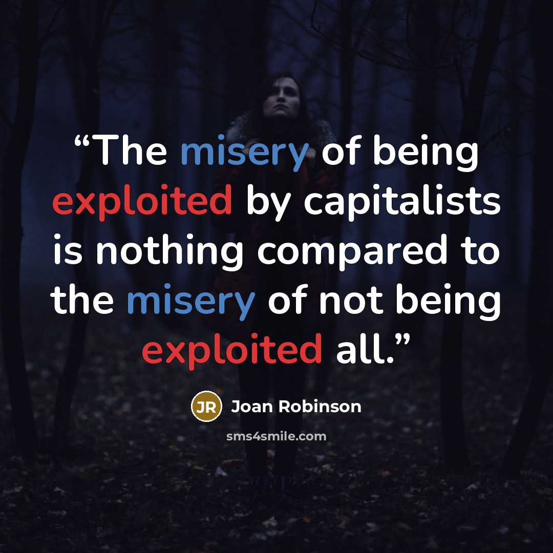 “The misery of being exploited by capitalists is nothing compared to the misery of not being exploited all.” quote by Joan Robinson