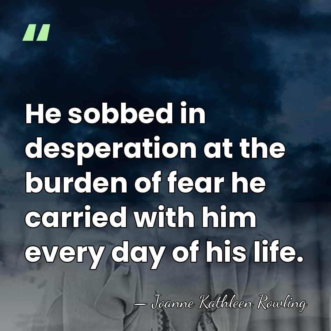 He sobbed in desperation at the burden of fear he carried with&hellip; - Joanne Kathleen Rowling