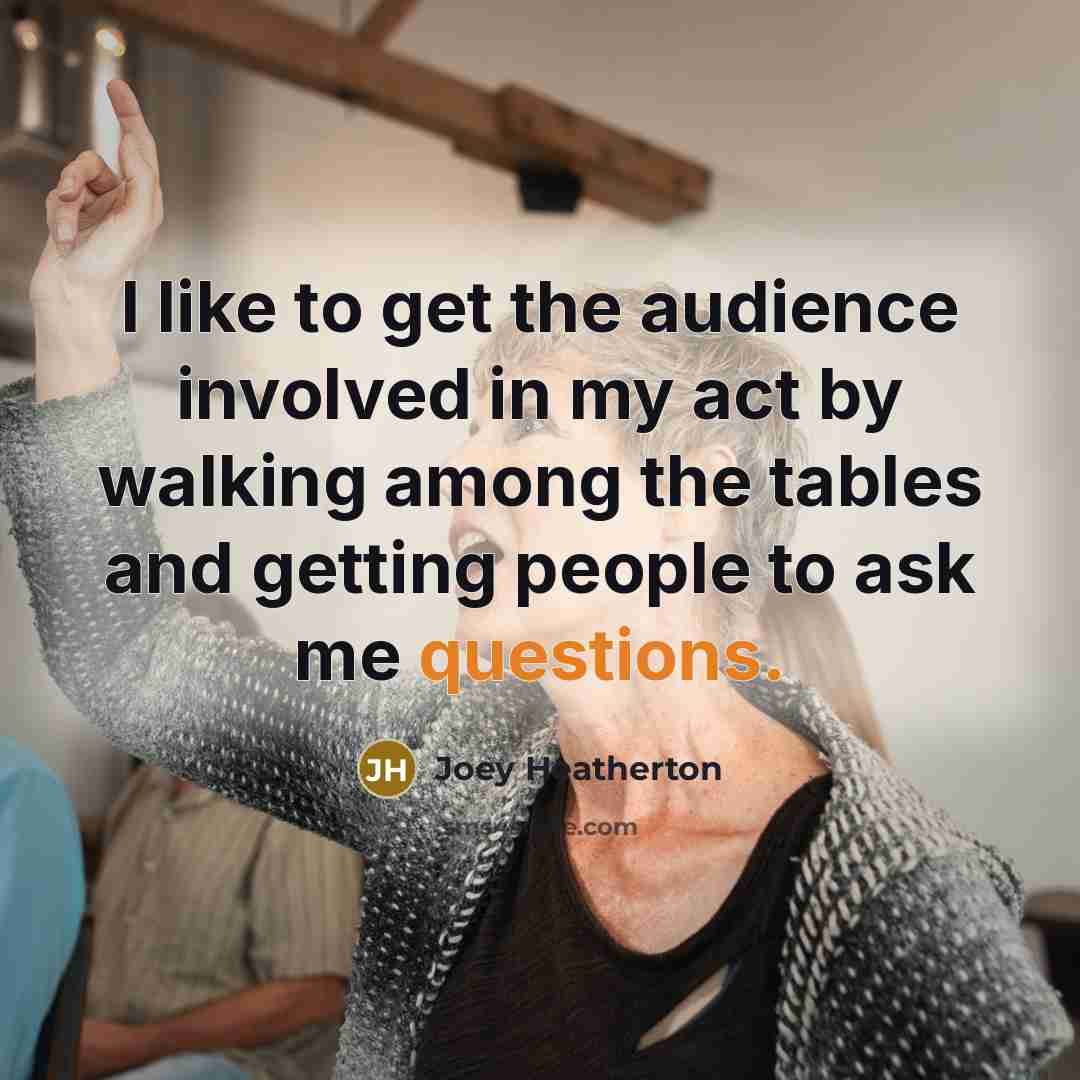 “I like to get the audience involved in my act…” quote by Joey Heatherton