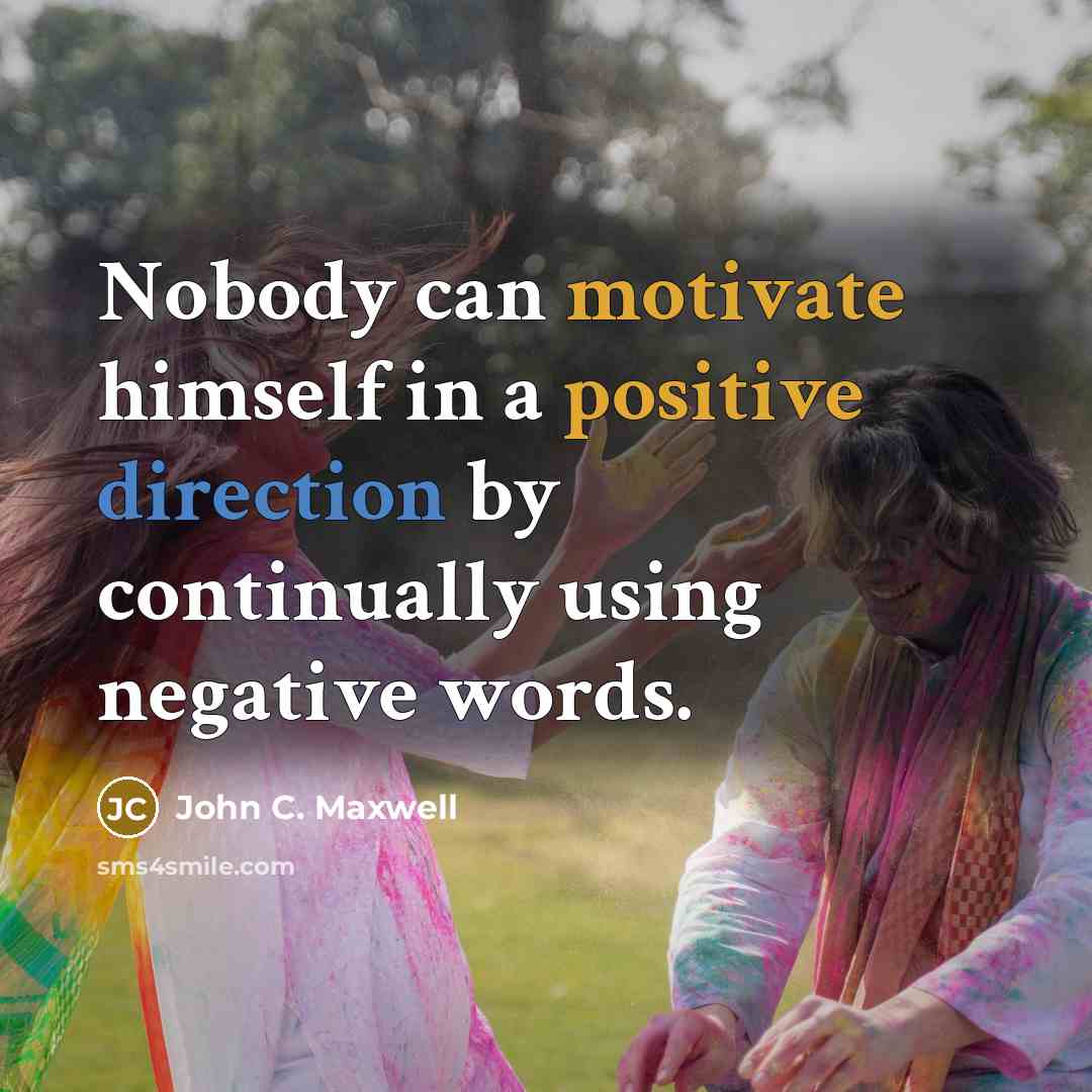 “Nobody can motivate himself in a positive direction by continually using negative words.” quote by John C. Maxwell