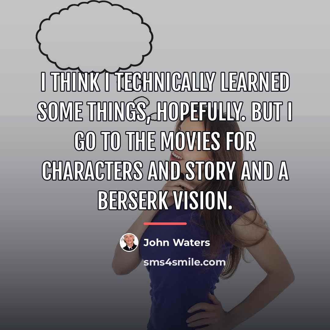 “I think I technically learned some things, hopefully. But I…” quote by John Waters