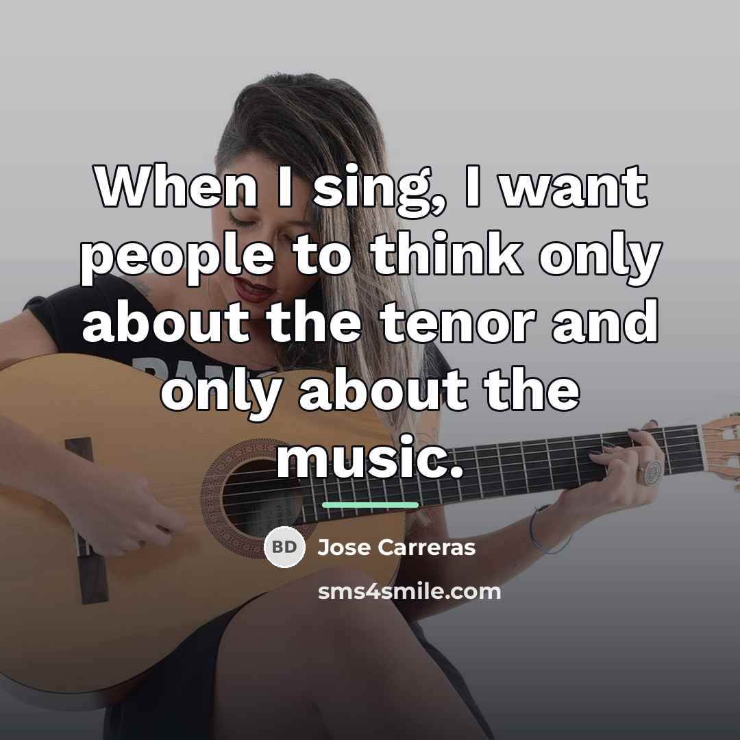 “When I sing, I want people to think only about…” quote by Jose Carreras