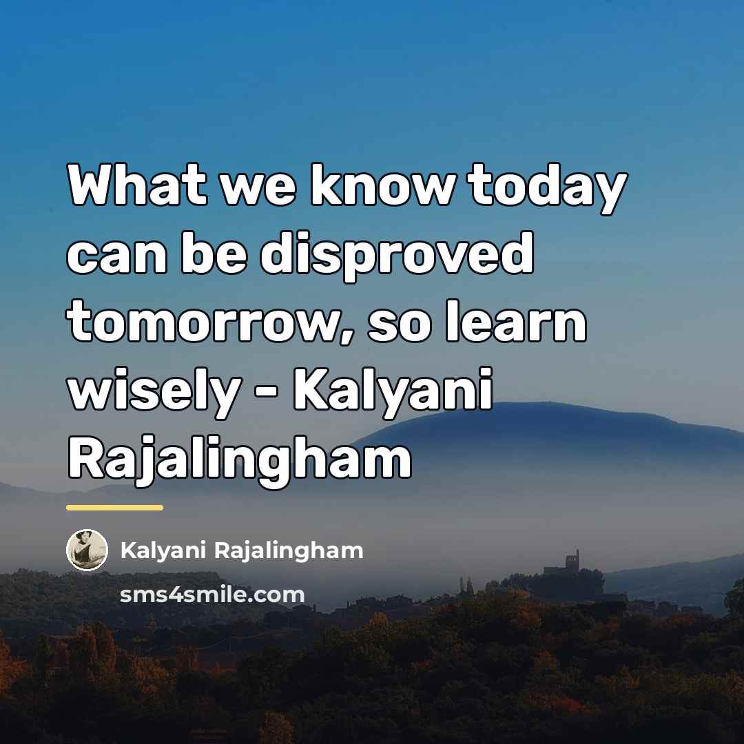 “What we know today can be disproved tomorrow, so learn…” quote by Kalyani Rajalingham