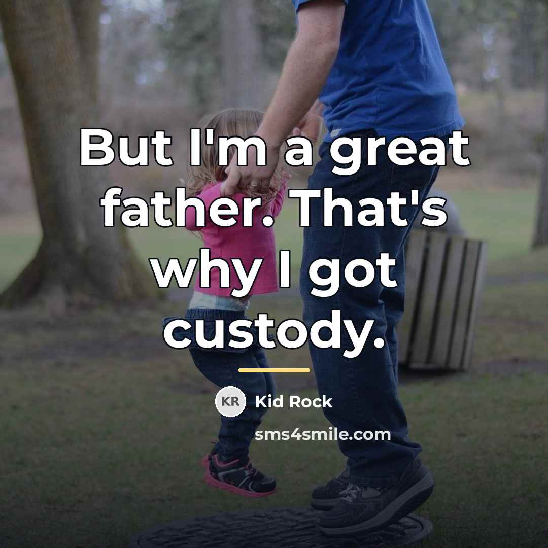 “But I'm a great father. That's why I got custody.…” quote by Kid Rock