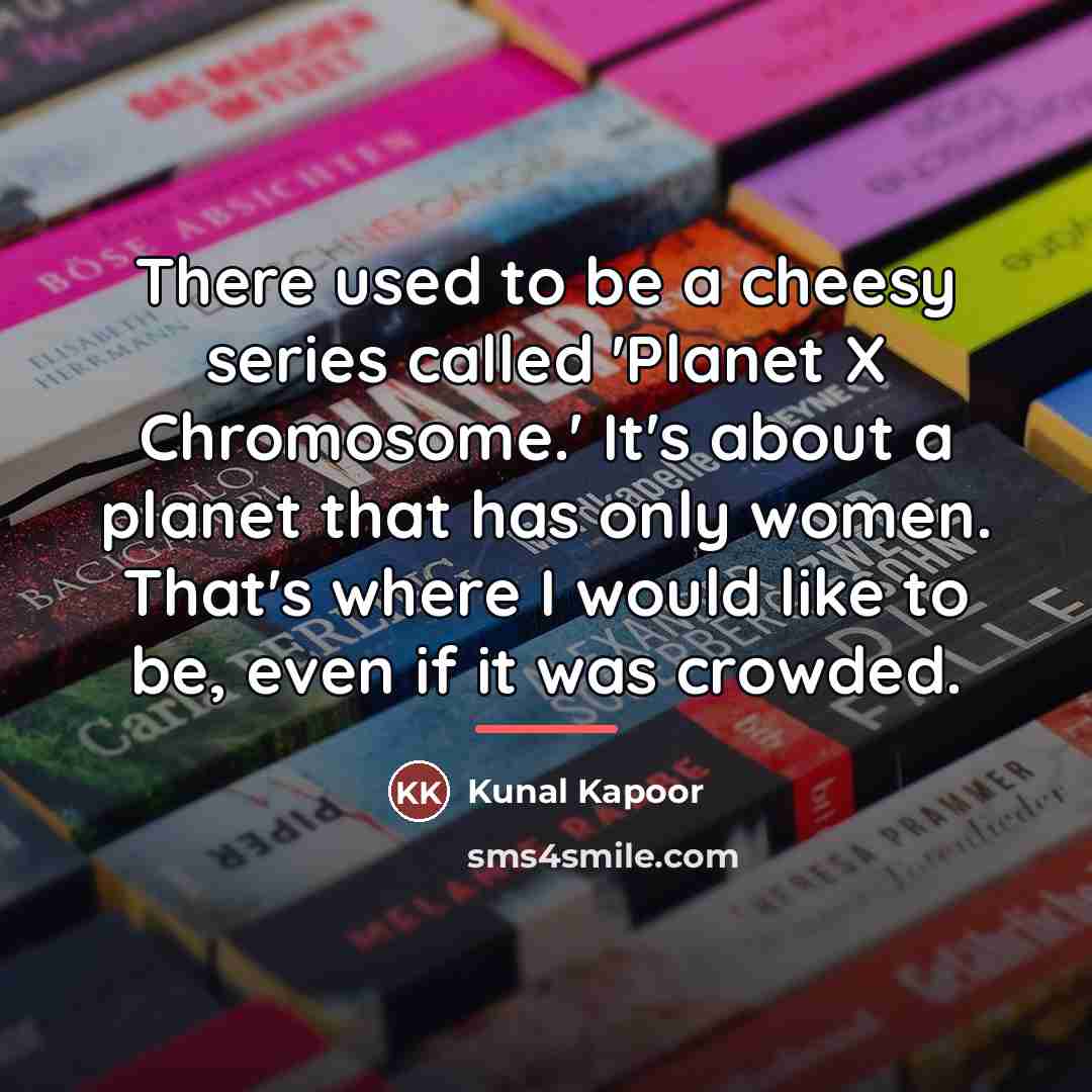 “There used to be a cheesy series called 'Planet X…” quote by Kunal Kapoor