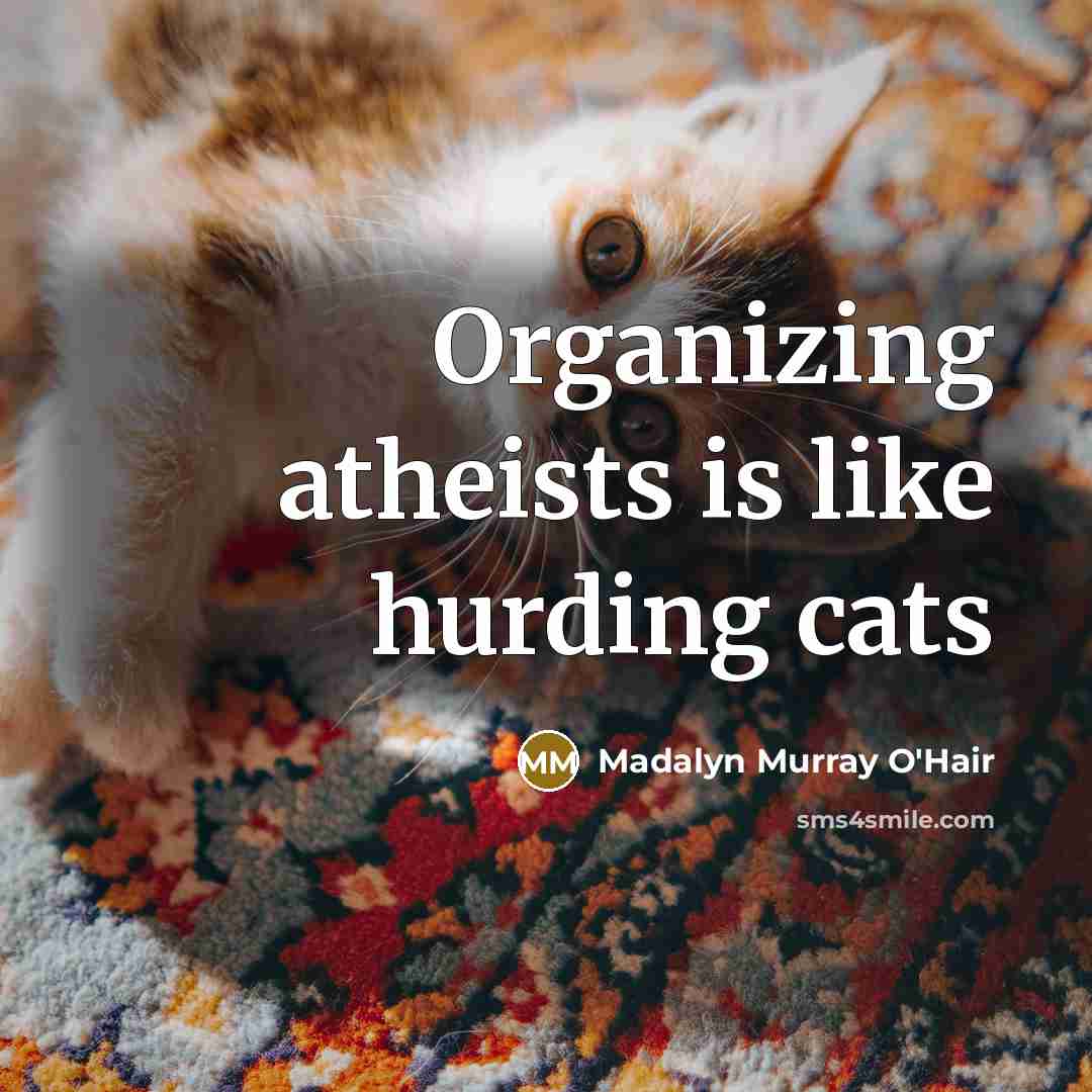 “Organizing atheists is like hurding cats…” quote by Madalyn Murray O'Hair
