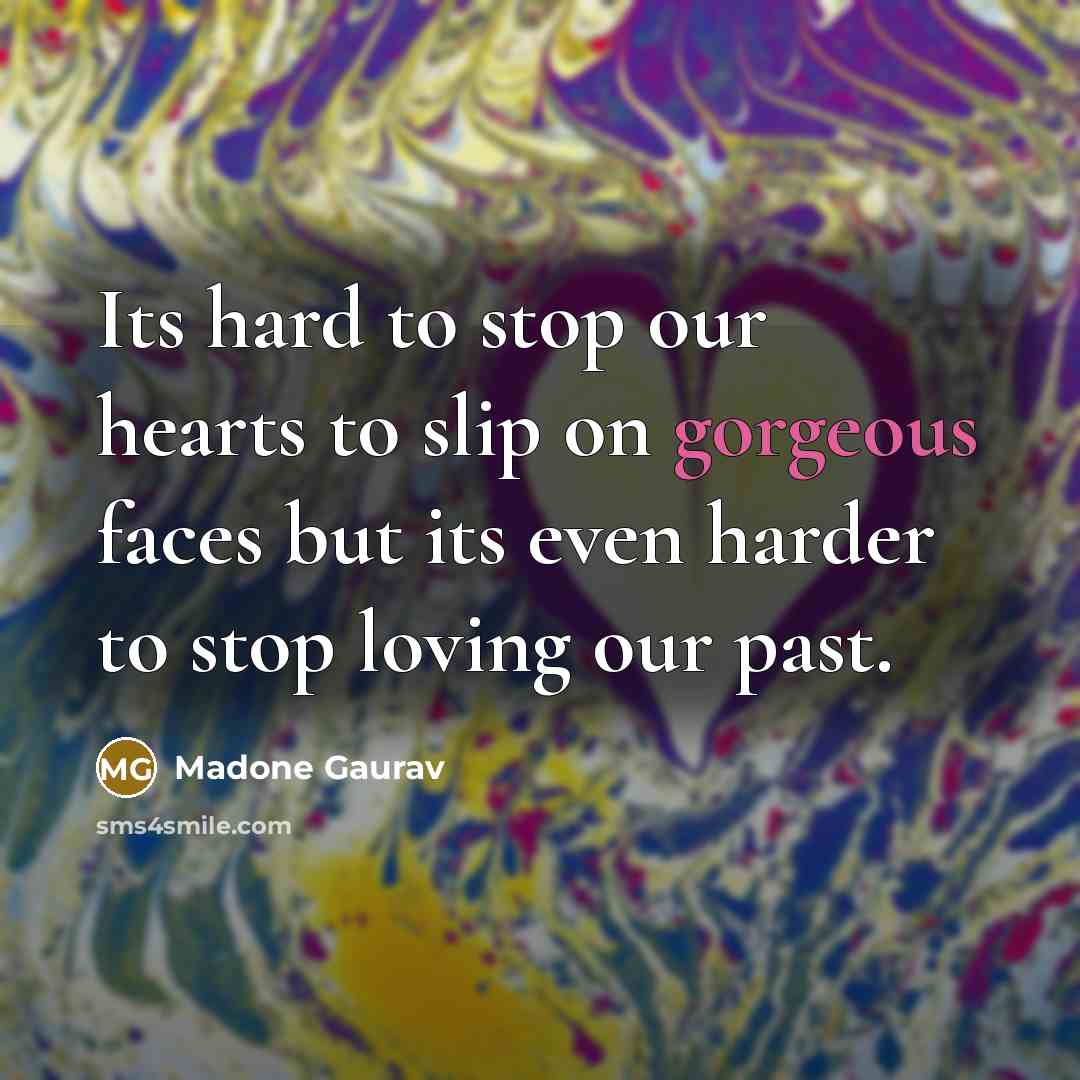 “Its hard to stop our hearts to slip on gorgeous faces but its even harder to stop loving our past.” quote by Madone Gaurav