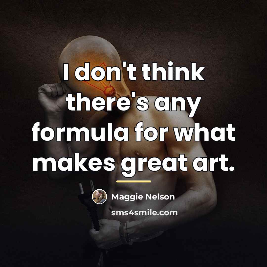 “I don't think there's any formula for what makes great…” quote by Maggie Nelson