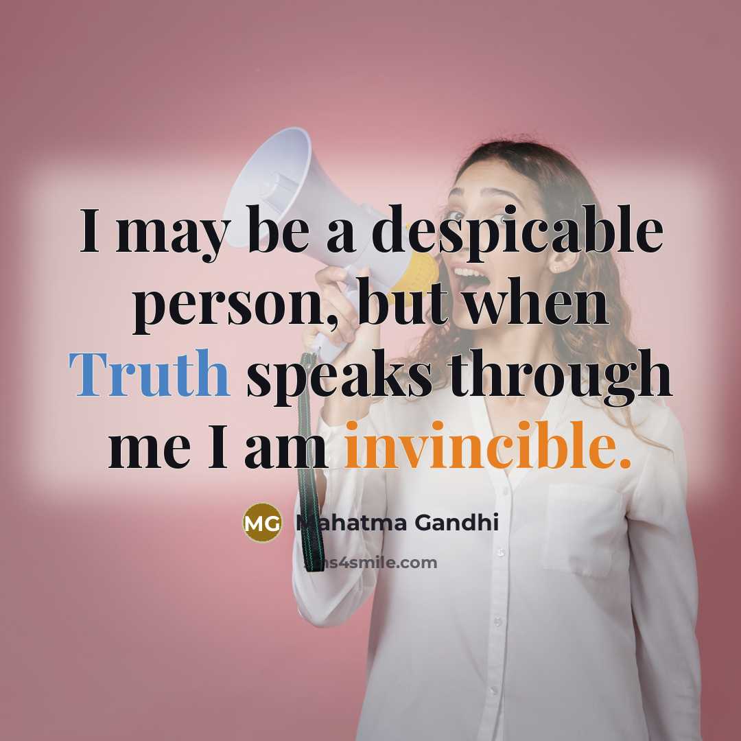 “I may be a despicable person, but when Truth speaks through me I am invincible.” quote by Mahatma Gandhi