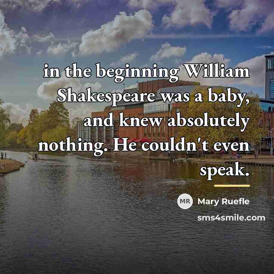 “in the beginning William Shakespeare was a baby, and knew…” quote by Mary Ruefle