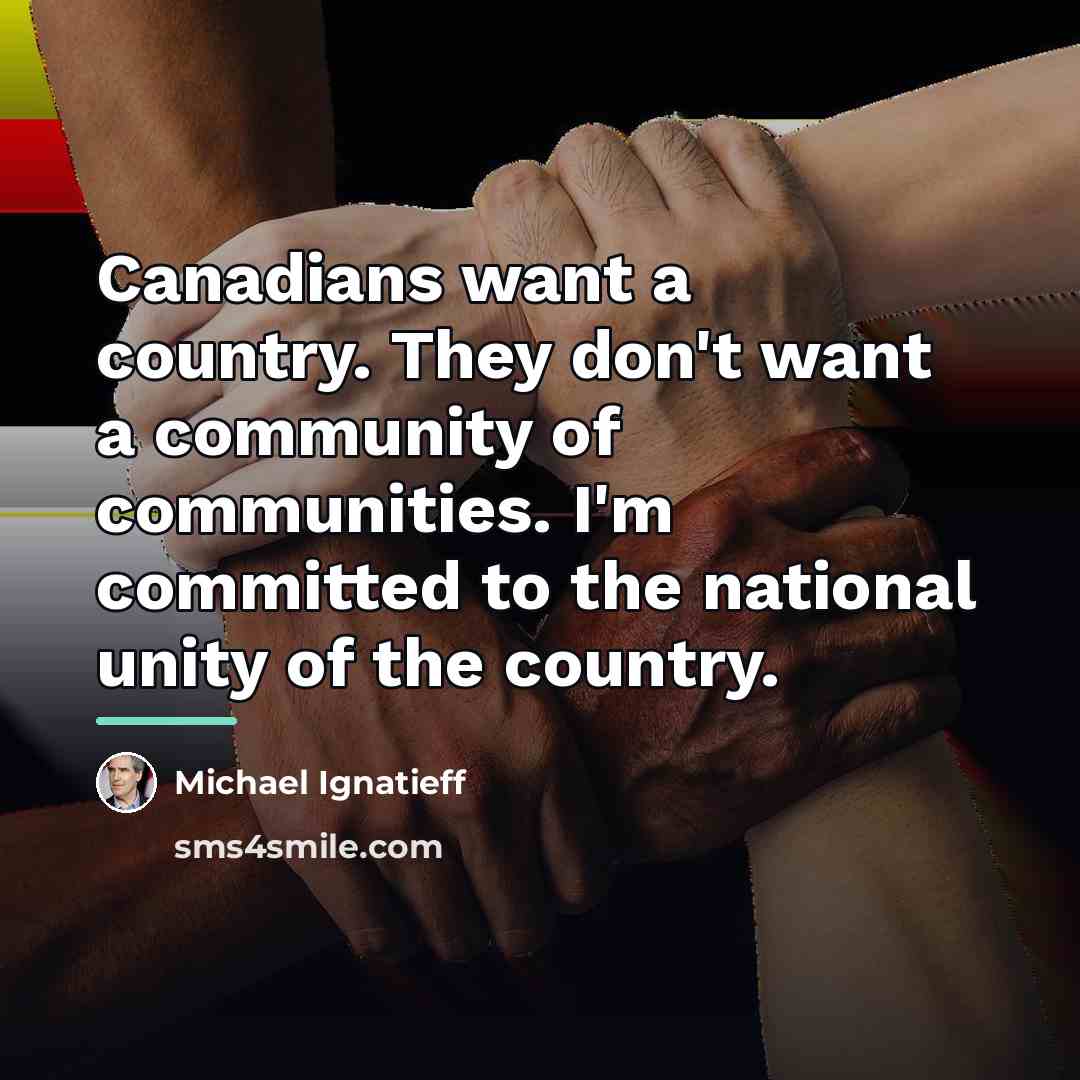 “Canadians want a country. They don't want a community of…” quote by Michael Ignatieff